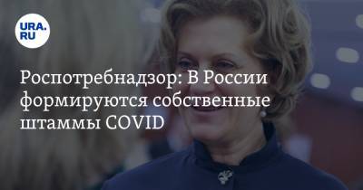 Анна Попова - Роспотребнадзор: В России формируются собственные штаммы COVID - ura.news
