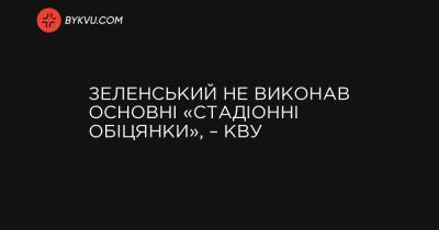 Зеленський не виконав основні «стадіонні обіцянки», – КВУ - bykvu.com