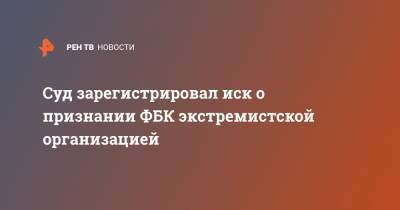 Суд зарегистрировал иск о признании ФБК экстремистской организацией - ren.tv - Москва