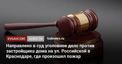 Направлено в суд уголовное дело против застройщика дома на ул. Российской в Краснодаре, где сгорел целый этаж - kubnews.ru - Краснодарский край - Краснодар