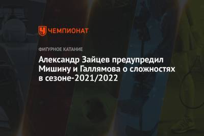 Александр Зайцев - Александр Галлямов - Анастасий Мишин - Александр Зайцев предупредил Мишину и Галлямова о сложностях в сезоне-2021/2022 - championat.com