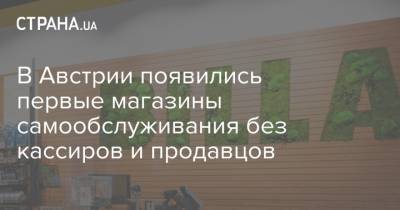 В Австрии появились первые магазины самообслуживания без кассиров и продавцов - strana.ua - Австрия