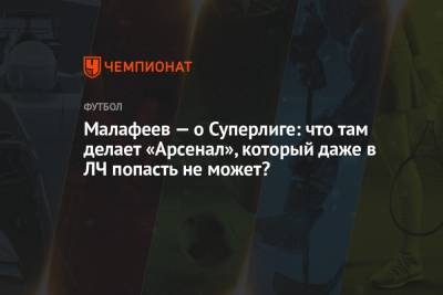 Флорентино Перес - Вячеслав Малафеев - Малафеев — о Суперлиге: что там делает «Арсенал», который даже в ЛЧ попасть не может? - championat.com