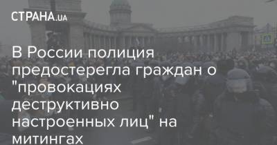 В России полиция предостерегла граждан о "провокациях деструктивно настроенных лиц" на митингах - strana.ua