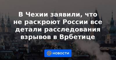 В Чехии заявили, что не раскроют России все детали расследования взрывов в Врбетице - news.mail.ru