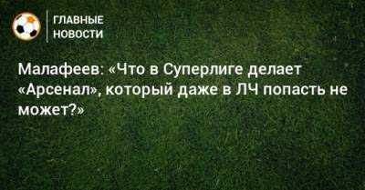 Флорентино Перес - Вячеслав Малафеев - Малафеев: «Что в Суперлиге делает «Арсенал», который даже в ЛЧ попасть не может?» - bombardir.ru