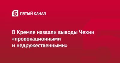 Владимир Путин - Мария Захарова - Дмитрий Песков - В Кремле назвали выводы Чехии «провокационными и недружественными» - 5-tv.ru - деревня Врбетица