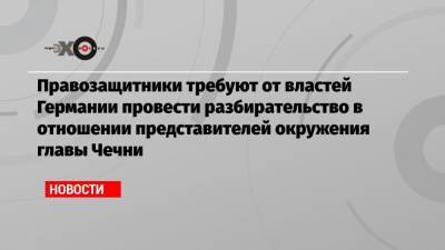 Рамзан Кадыров - Правозащитники требуют от властей Германии провести разбирательство в отношении представителей окружения главы Чечни - echo.msk.ru - Берлин - респ. Чечня