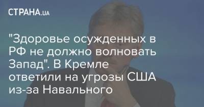 Алексей Навальный - Дмитрий Песков - "Здоровье осужденных в РФ не должно волновать Запад". В Кремле ответили на угрозы США из-за Навального - strana.ua - США