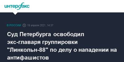 Суд Петербурга освободил экс-главаря группировки "Линкольн-88" по делу о нападении на антифашистов - interfax.ru - Москва - Санкт-Петербург - Петербург
