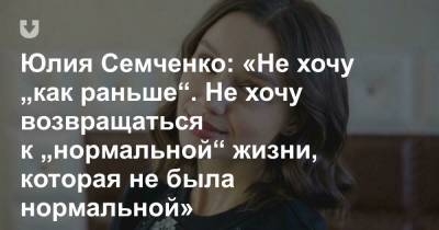 Юлия Семченко: «Не хочу „как раньше“. Не хочу возвращаться к „нормальной“ жизни, которая не была нормальной» - news.tut.by