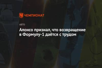 Фернандо Алонсо - Алонсо признал, что возвращение в Формулу-1 даётся с трудом - championat.com - Португалия