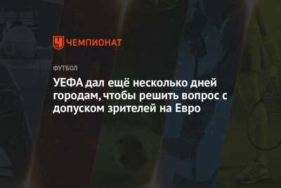 На Евро - УЕФА дал ещё несколько дней городам, чтобы решить вопрос с допуском зрителей на Евро - championat.com - Санкт-Петербург - Лондон - Копенгаген - Будапешт - Рим - г. Бухарест - Амстердам - Баку