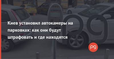 Киев установил автокамеры на парковках: как они будут штрафовать и где находятся - thepage.ua - Украина - Киев