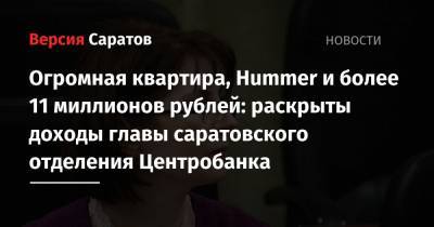 Огромная квартира, Hummer и более 11 миллионов рублей: раскрыты доходы главы саратовского отделения Центробанка - nversia.ru - Саратовская обл. - Саратов