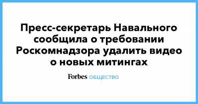 Алексей Навальный - Иван Жданов - Пресс-секретарь Навального сообщила о требовании Роскомнадзора удалить видео о новых митингах - forbes.ru