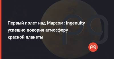 Владимир Зеленский - Первый полет над Марсом: Ingenuity успешно покорил атмосферу красной планеты - thepage.ua - Украина