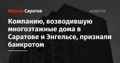 Компанию, возводившую многоэтажные дома в Саратове и Энгельсе, признали банкротом - nversia.ru - Саратовская обл. - Саратов