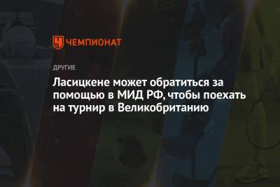 Мария Ласицкене - Ласицкене может обратиться за помощью в МИД РФ, чтобы поехать на турнир в Великобританию - championat.com - Англия - Марокко - Рабат