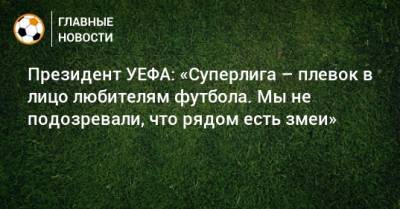 Александр Чеферин - Президент УЕФА: «Суперлига – плевок в лицо любителям футбола. Мы не подозревали, что рядом есть змеи» - bombardir.ru