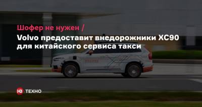 Шофер не нужен. Volvo предоставит внедорожники XC90 для китайского сервиса такси - nv.ua