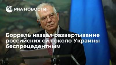 Жозеп Боррель - Боррель назвал развертывание российских сил около Украины беспрецедентным - ria.ru - Россия - Украина - Брюссель