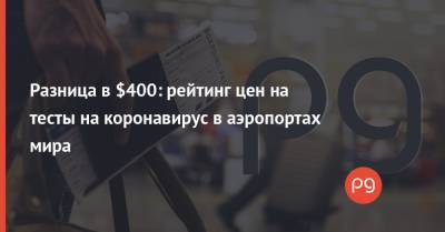 Разница в $400: рейтинг цен на тесты на коронавирус в аэропортах мира - thepage.ua - Киев - Англия - Гонконг - Япония - Сан-Франциско - Рига - Минск - Сингапур - Хельсинки - Мумбаи