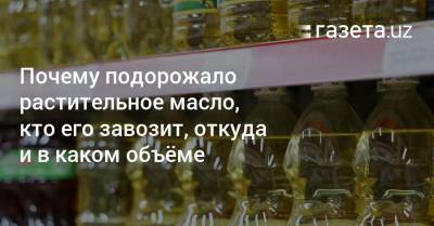Почему подорожало растительное масло, кто его завозит, откуда и в каком объёме - gazeta.uz - Узбекистан
