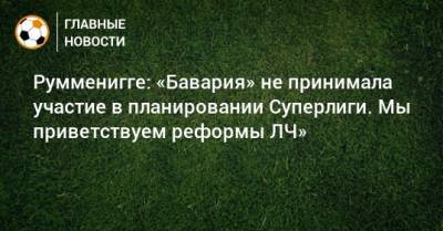 Румменигге: «Бавария» не принимала участие в планировании Суперлиги. Мы приветствуем реформы ЛЧ» - bombardir.ru