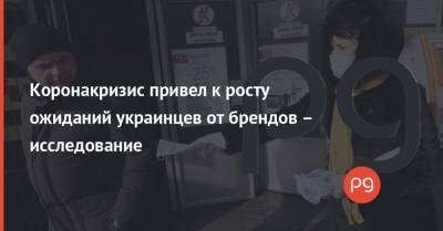 Коронакризис привел к росту ожиданий украинцев от брендов – исследование - thepage.ua