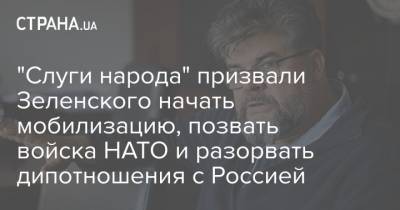 Богдан Яременко - "Слуги народа" призвали Зеленского начать мобилизацию, позвать войска НАТО и разорвать дипотношения с Россией - strana.ua - Россия - Украина