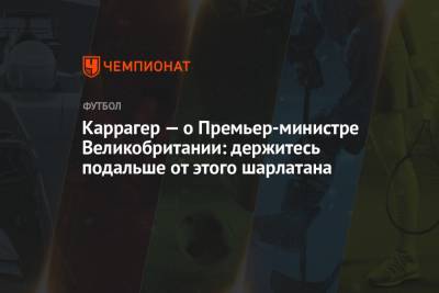Борис Джонсон - Джейми Каррагер - Каррагер — о Премьер-министре Великобритании: держитесь подальше от этого шарлатана - championat.com - Англия