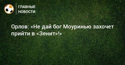 Геннадий Орлов - Жозе Моуринью - Орлов: «Не дай бог Моуринью захочет прийти в «Зенит»!» - bombardir.ru - Англия