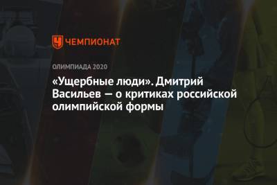 Дмитрий Васильев - «Ущербные люди». Дмитрий Васильев — о критиках российской олимпийской формы - championat.com - Токио