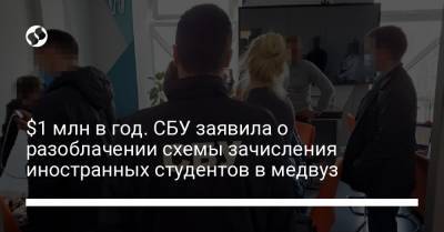 $1 млн в год. СБУ заявила о разоблачении схемы зачисления иностранных студентов в медвуз - liga.net