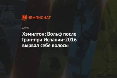 Льюис Хэмилтон - Нико Росберг - Вольф Тото - Хэмилтон: Вольф после Гран-при Испании-2016 вырвал себе волосы - championat.com - Испания