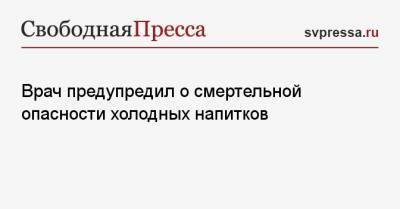 Врач предупредил о смертельной опасности холодных напитков - svpressa.ru