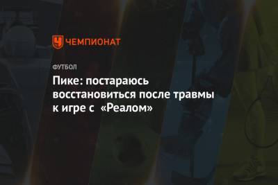Пике: постараюсь восстановиться после травмы к игре с «Реалом» - championat.com - Испания - Мадрид