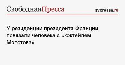 Максим Соколов - У резиденции президента Франции повязали человека с «коктейлем Молотова» - svpressa.ru