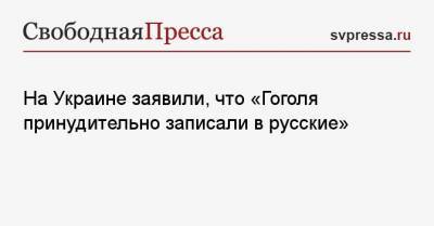 Александр Ткаченко - Николай Гоголь - На Украине заявили, что «Гоголя принудительно записали в русские» - svpressa.ru - Киев