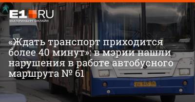 Артем Устюжанин - «Ждать транспорт приходится более 40 минут»: в мэрии нашли нарушения в работе автобусного маршрута № 61 - e1.ru - Екатеринбург