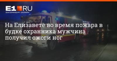 На Елизавете во время пожара в будке охранника мужчина получил ожоги ног - e1.ru - Екатеринбург