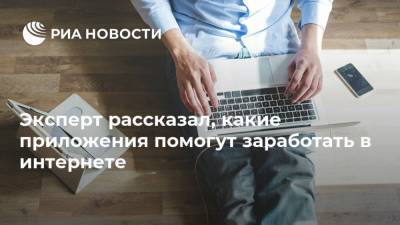 Эксперт рассказал, какие приложения помогут заработать в интернете - ria.ru - Москва