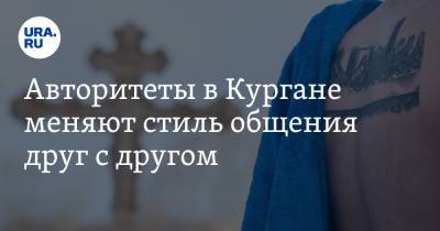 Авторитеты в Кургане меняют стиль общения друг с другом. Инсайд - ura.news