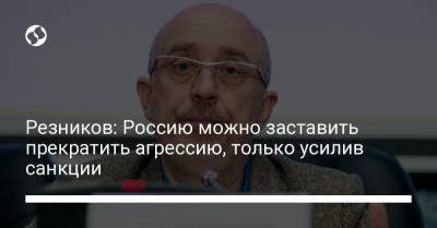 Алексей Резников - Резников: Россию можно заставить прекратить агрессию, только усилив санкции - liga.net - Австралия - Канада