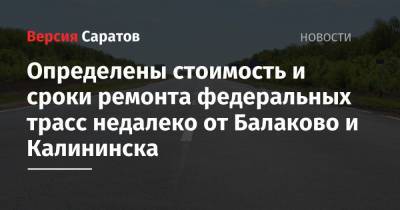 Определены стоимость и сроки ремонта федеральных трасс недалеко от Балаково и Калининска - nversia.ru - Саратовская обл. - Волгоград - Астрахань - Самара - Тамбов - Балаково