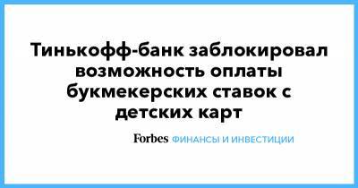 Тинькофф-банк заблокировал возможность оплаты букмекерских ставок с детских карт - forbes.ru