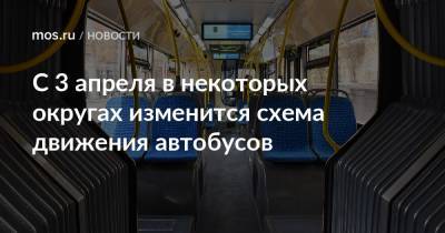 С 3 апреля в некоторых округах изменится схема движения автобусов - mos.ru - Москва