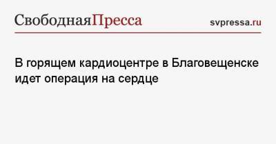 Олег Имамеев - В горящем кардиоцентре Благовещенска идет операция на сердце - svpressa.ru - Амурская обл. - Тайвань - Благовещенск