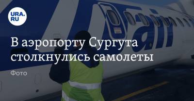 В аэропорту Сургута столкнулись самолеты. Фото - ura.news - Сургут - Уральск